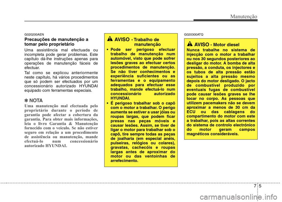 Hyundai H-1 (Grand Starex) 2011 Manual do proprietário (in Portuguese) 75
Manutenção
G020200AEN
Precauções de manutenção a
tomar pelo proprietário
Uma assistência mal efectuada ou
incompleta pode gerar problemas. Este
capítulo dá-lhe instruções apenas p Hyundai H-1 (Grand Starex) 2011 Manual do proprietário (in Portuguese) 75
Manutenção
G020200AEN
Precauções de manutenção a
tomar pelo proprietário
Uma assistência mal efectuada ou
incompleta pode gerar problemas. Este
capítulo dá-lhe instruções apenas p