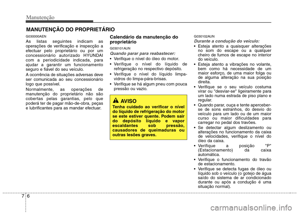 Hyundai H-1 (Grand Starex) 2011 Manual do proprietário (in Portuguese) Manutenção
6
7
MANUTENÇÃO DO PROPRIETÁRIO
G030000AEN As listas seguintes indicam as
operações de verificação e inspecção a
efectuar pelo proprietário ou por um
concessionário autorizado Hyundai H-1 (Grand Starex) 2011 Manual do proprietário (in Portuguese) Manutenção
6
7
MANUTENÇÃO DO PROPRIETÁRIO
G030000AEN As listas seguintes indicam as
operações de verificação e inspecção a
efectuar pelo proprietário ou por um
concessionário autorizado