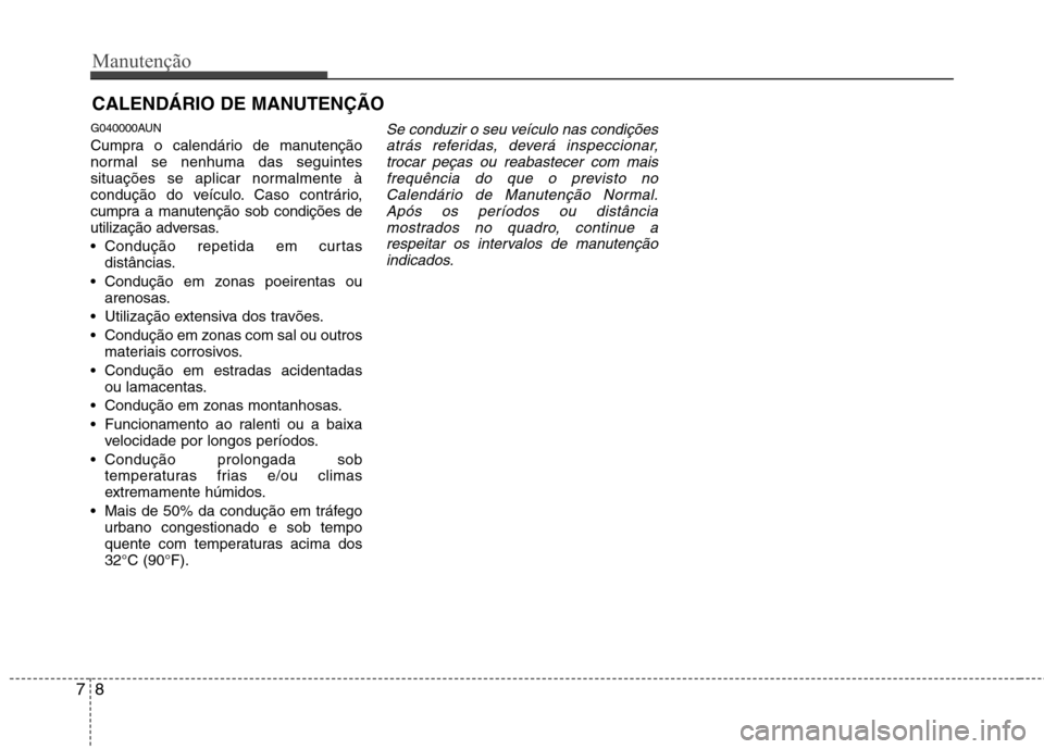 Hyundai H-1 (Grand Starex) 2011 Manual do proprietário (in Portuguese) Manutenção
8
7
CALENDÁRIO DE MANUTENÇÃO
G040000AUN
Cumpra o calendário de manutenção
normal se nenhuma das seguintes
situações se aplicar normalmente à
condução do veículo. Caso cont Hyundai H-1 (Grand Starex) 2011 Manual do proprietário (in Portuguese) Manutenção
8
7
CALENDÁRIO DE MANUTENÇÃO
G040000AUN
Cumpra o calendário de manutenção
normal se nenhuma das seguintes
situações se aplicar normalmente à
condução do veículo. Caso cont