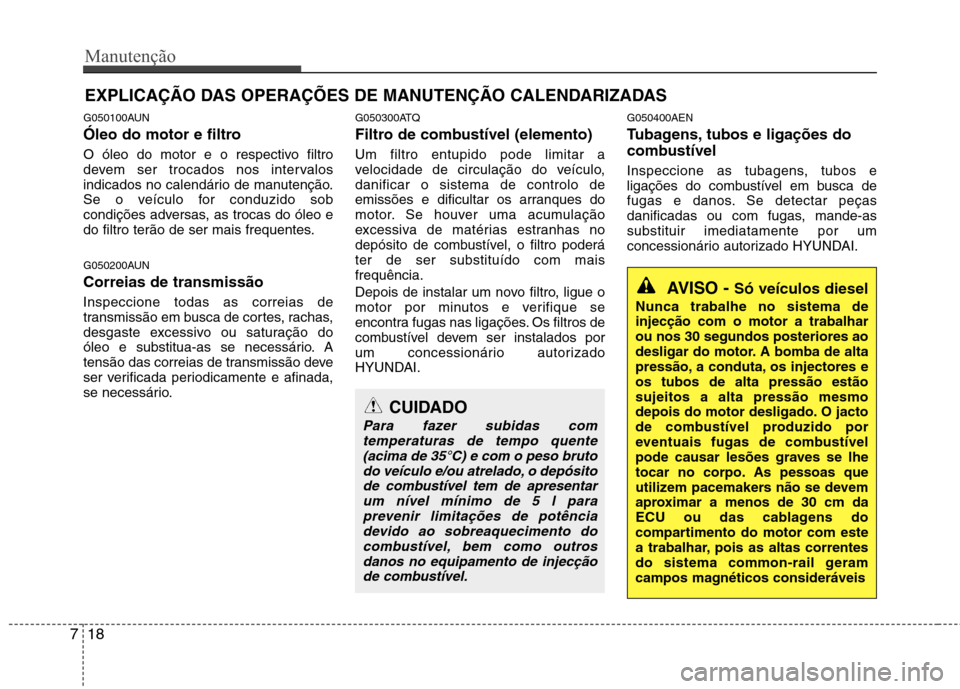 Hyundai H-1 (Grand Starex) 2011 Manual do proprietário (in Portuguese) Manutenção
18
7
EXPLICAÇÃO DAS OPERAÇÕES DE MANUTENÇÃO CALENDARIZADAS
G050100AUN
Óleo do motor e filtro
O óleo do motor e o respectivo filtro
devem ser trocados nos intervalos
indicados n Hyundai H-1 (Grand Starex) 2011 Manual do proprietário (in Portuguese) Manutenção
18
7
EXPLICAÇÃO DAS OPERAÇÕES DE MANUTENÇÃO CALENDARIZADAS
G050100AUN
Óleo do motor e filtro
O óleo do motor e o respectivo filtro
devem ser trocados nos intervalos
indicados n