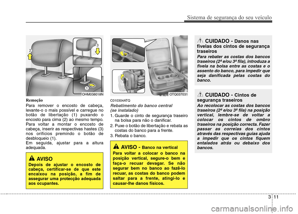 Hyundai H-1 (Grand Starex) 2011 Manual do proprietário (in Portuguese) 311
Sistema de segurança do seu veículo
Remoção
Para remover o encosto de cabeça,
levante-o o mais possível e carregue no
botão de libertação (1) puxando o
encosto para cima (2) ao mesmo te Hyundai H-1 (Grand Starex) 2011 Manual do proprietário (in Portuguese) 311
Sistema de segurança do seu veículo
Remoção
Para remover o encosto de cabeça,
levante-o o mais possível e carregue no
botão de libertação (1) puxando o
encosto para cima (2) ao mesmo te