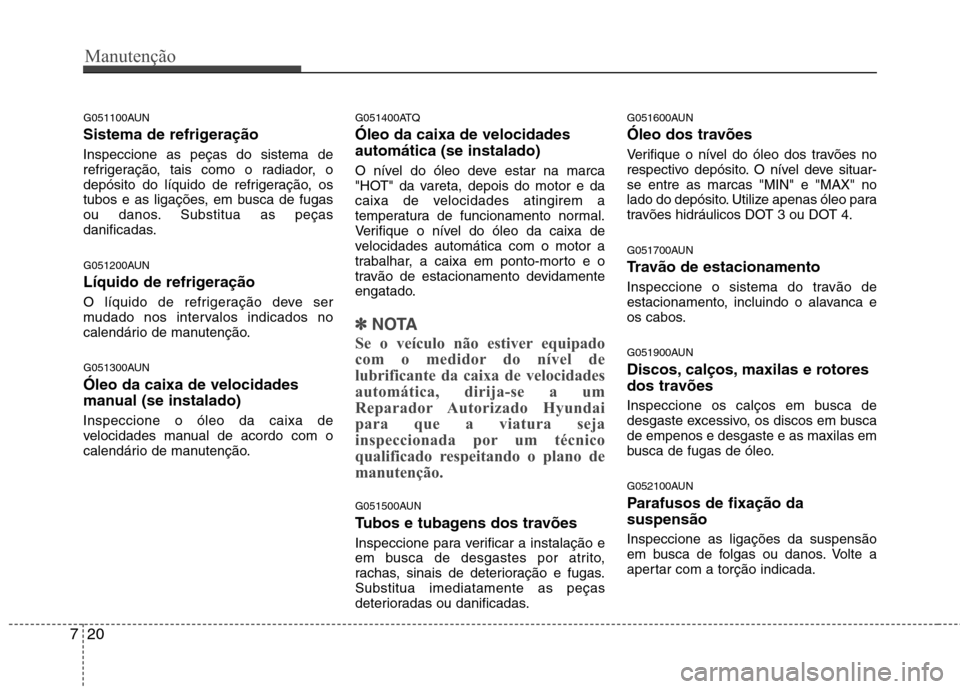 Hyundai H-1 (Grand Starex) 2011 Manual do proprietário (in Portuguese) Manutenção
20
7
G051100AUN
Sistema de refrigeração Inspeccione as peças do sistema de
refrigeração, tais como o radiador, o
depósito do líquido de refrigeração, os
tubos e as ligações, Hyundai H-1 (Grand Starex) 2011 Manual do proprietário (in Portuguese) Manutenção
20
7
G051100AUN
Sistema de refrigeração Inspeccione as peças do sistema de
refrigeração, tais como o radiador, o
depósito do líquido de refrigeração, os
tubos e as ligações,