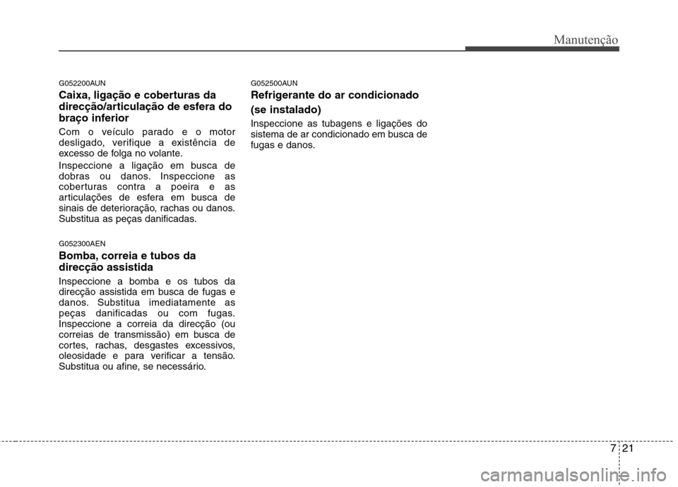 Hyundai H-1 (Grand Starex) 2011 Manual do proprietário (in Portuguese) 721
Manutenção
G052200AUN
Caixa, ligação e coberturas da
direcção/articulação de esfera do
braço inferior
Com o veículo parado e o motor
desligado, verifique a existência de
excesso de Hyundai H-1 (Grand Starex) 2011 Manual do proprietário (in Portuguese) 721
Manutenção
G052200AUN
Caixa, ligação e coberturas da
direcção/articulação de esfera do
braço inferior
Com o veículo parado e o motor
desligado, verifique a existência de
excesso de