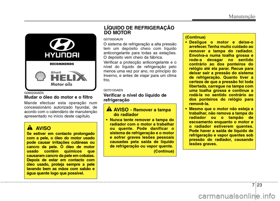 Hyundai H-1 (Grand Starex) 2011 Manual do proprietário (in Portuguese) 723
Manutenção
G060200AEN
Mudar o óleo do motor e o filtro
Mande efectuar esta operação num
concessionário autorizado hyundai, de
acordo com o calendário de manutenção
apresentado no iníc Hyundai H-1 (Grand Starex) 2011 Manual do proprietário (in Portuguese) 723
Manutenção
G060200AEN
Mudar o óleo do motor e o filtro
Mande efectuar esta operação num
concessionário autorizado hyundai, de
acordo com o calendário de manutenção
apresentado no iníc