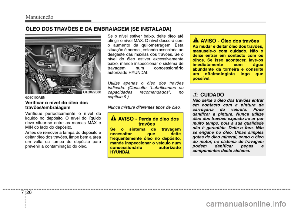 Hyundai H-1 (Grand Starex) 2011 Manual do proprietário (in Portuguese) Manutenção
26
7
ÓLEO DOS TRAVÕES E DA EMBRAIAGEM (SE INSTALADA)
G080100AEN
Verificar o nível do óleo dos
travões/embraiagem
Verifique periodicamente o nível do
líquido no depósito. O n Hyundai H-1 (Grand Starex) 2011 Manual do proprietário (in Portuguese) Manutenção
26
7
ÓLEO DOS TRAVÕES E DA EMBRAIAGEM (SE INSTALADA)
G080100AEN
Verificar o nível do óleo dos
travões/embraiagem
Verifique periodicamente o nível do
líquido no depósito. O n