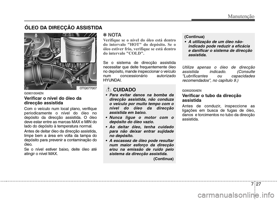 Hyundai H-1 (Grand Starex) 2011 Manual do proprietário (in Portuguese) 727
Manutenção
ÓLEO DA DIRECÇÃO ASSISTIDA
G090100AEN
Verificar o nível do óleo da direcção assistida
Com o veículo num local plano, verifique
periodicamente o nível do óleo no
depósit Hyundai H-1 (Grand Starex) 2011 Manual do proprietário (in Portuguese) 727
Manutenção
ÓLEO DA DIRECÇÃO ASSISTIDA
G090100AEN
Verificar o nível do óleo da direcção assistida
Com o veículo num local plano, verifique
periodicamente o nível do óleo no
depósit