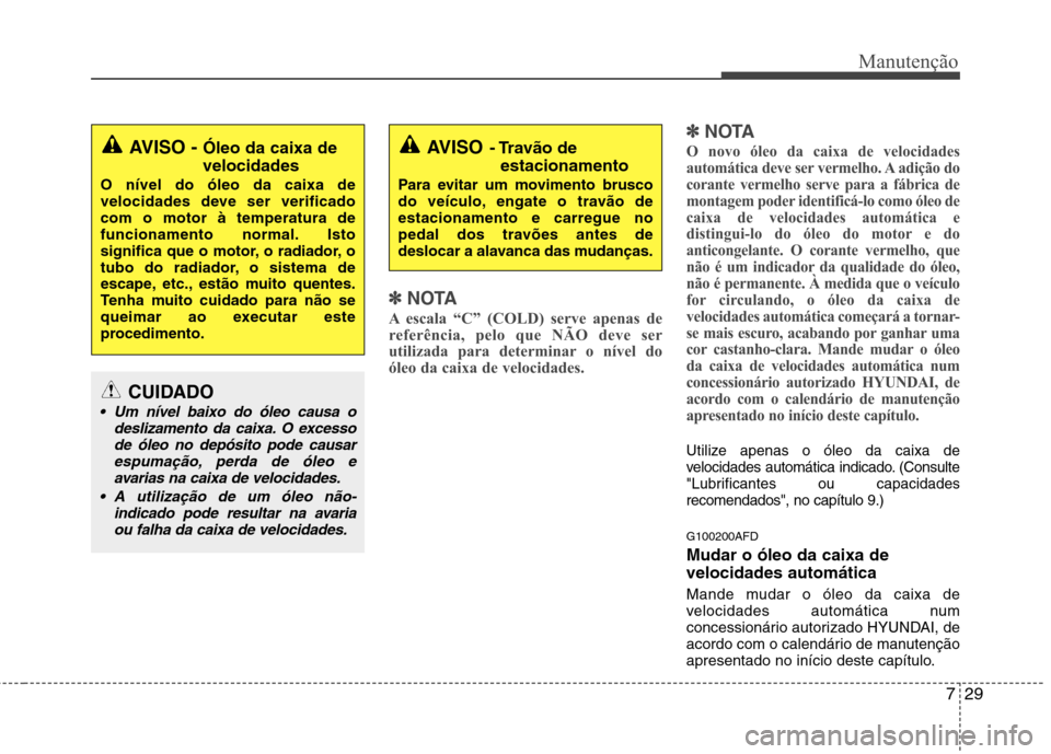 Hyundai H-1 (Grand Starex) 2011 Manual do proprietário (in Portuguese) 729
Manutenção
✽✽NOTA
A escala “C” (COLD) serve apenas de
referência, pelo que NÃO deve ser
utilizada para determinar o nível do
óleo da caixa de velocidades. ✽
✽
NOTA
O novo óleo Hyundai H-1 (Grand Starex) 2011 Manual do proprietário (in Portuguese) 729
Manutenção
✽✽NOTA
A escala “C” (COLD) serve apenas de
referência, pelo que NÃO deve ser
utilizada para determinar o nível do
óleo da caixa de velocidades. ✽
✽
NOTA
O novo óleo