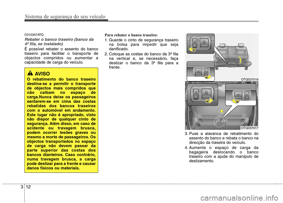 Hyundai H-1 (Grand Starex) 2011 Manual do proprietário (in Portuguese) Sistema de segurança do seu veículo
12
3
C010307ATQ
Rebater o banco traseiro (banco da
4ª fila, se instalado)
É possível rebater o assento do banco
traseiro para facilitar o transporte de
objec Hyundai H-1 (Grand Starex) 2011 Manual do proprietário (in Portuguese) Sistema de segurança do seu veículo
12
3
C010307ATQ
Rebater o banco traseiro (banco da
4ª fila, se instalado)
É possível rebater o assento do banco
traseiro para facilitar o transporte de
objec