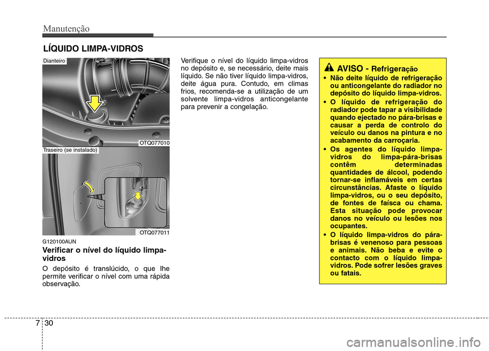 Hyundai H-1 (Grand Starex) 2011 Manual do proprietário (in Portuguese) Manutenção
30
7
LÍQUIDO LIMPA-VIDROS
G120100AUN
Verificar o nível do líquido limpa-
vidros
O depósito é translúcido, o que lhe
permite verificar o nível com uma rápida
observação. Veri Hyundai H-1 (Grand Starex) 2011 Manual do proprietário (in Portuguese) Manutenção
30
7
LÍQUIDO LIMPA-VIDROS
G120100AUN
Verificar o nível do líquido limpa-
vidros
O depósito é translúcido, o que lhe
permite verificar o nível com uma rápida
observação. Veri