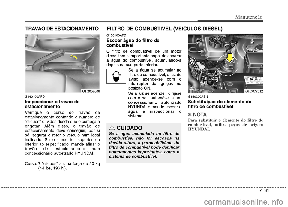 Hyundai H-1 (Grand Starex) 2011 Manual do proprietário (in Portuguese) 731
Manutenção
TRAVÃO DE ESTACIONAMENTO
G140100AFD
Inspeccionar o travão de estacionamento
Verifique o curso do travão de estacionamento contando o número de"cliques ouvidos desde que o co Hyundai H-1 (Grand Starex) 2011 Manual do proprietário (in Portuguese) 731
Manutenção
TRAVÃO DE ESTACIONAMENTO
G140100AFD
Inspeccionar o travão de estacionamento
Verifique o curso do travão de estacionamento contando o número de"cliques ouvidos desde que o co