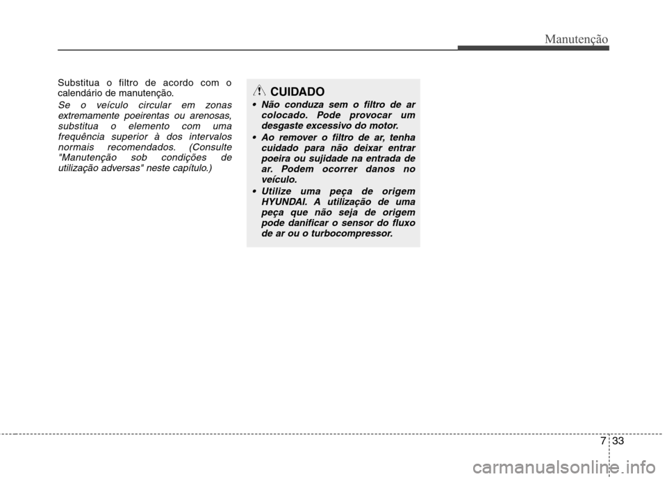 Hyundai H-1 (Grand Starex) 2011 Manual do proprietário (in Portuguese) 733
Manutenção
Substitua o filtro de acordo com o
calendário de manutenção.
Se o veículo circular em zonasextremamente poeirentas ou arenosas,substitua o elemento com uma
frequência superior Hyundai H-1 (Grand Starex) 2011 Manual do proprietário (in Portuguese) 733
Manutenção
Substitua o filtro de acordo com o
calendário de manutenção.
Se o veículo circular em zonasextremamente poeirentas ou arenosas,substitua o elemento com uma
frequência superior