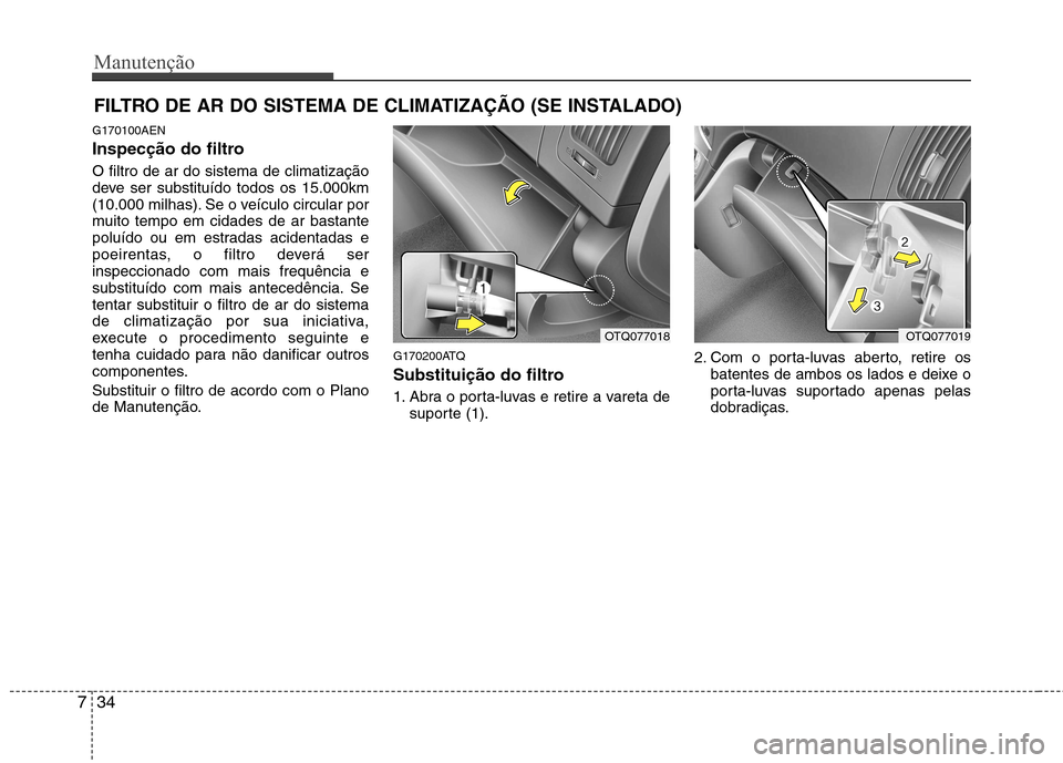Hyundai H-1 (Grand Starex) 2011 Manual do proprietário (in Portuguese) Manutenção
34
7
FILTRO DE AR DO SISTEMA DE CLIMATIZAÇÃO (SE INSTALADO)
G170100AEN
Inspecção do filtro O filtro de ar do sistema de climatização
deve ser substituído todos os 15.000km
(10.00 Hyundai H-1 (Grand Starex) 2011 Manual do proprietário (in Portuguese) Manutenção
34
7
FILTRO DE AR DO SISTEMA DE CLIMATIZAÇÃO (SE INSTALADO)
G170100AEN
Inspecção do filtro O filtro de ar do sistema de climatização
deve ser substituído todos os 15.000km
(10.00