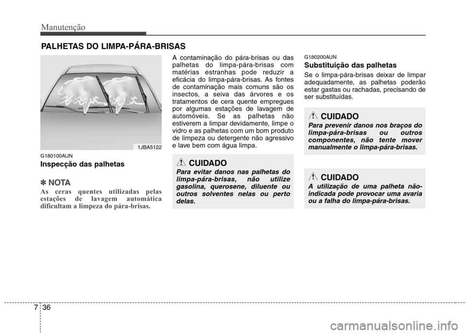 Hyundai H-1 (Grand Starex) 2011 Manual do proprietário (in Portuguese) Manutenção
36
7
PALHETAS DO LIMPA-PÁRA-BRISAS
G180100AUN Inspecção das palhetas
✽✽ NOTA
As ceras quentes utilizadas pelas
estações de lavagem automática
dificultam a limpeza do pára-bris Hyundai H-1 (Grand Starex) 2011 Manual do proprietário (in Portuguese) Manutenção
36
7
PALHETAS DO LIMPA-PÁRA-BRISAS
G180100AUN Inspecção das palhetas
✽✽ NOTA
As ceras quentes utilizadas pelas
estações de lavagem automática
dificultam a limpeza do pára-bris