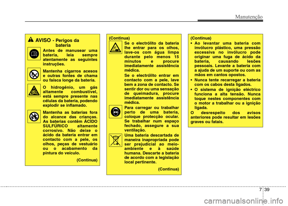 Hyundai H-1 (Grand Starex) 2011 Manual do proprietário (in Portuguese) 739
Manutenção
(Continua)
Ao levantar uma bateria cominvólucro plástico, uma pressão
excessiva no invólucro podeoriginar uma fuga de ácido da
bateria, causando lesões
pessoais. Levante a ba Hyundai H-1 (Grand Starex) 2011 Manual do proprietário (in Portuguese) 739
Manutenção
(Continua)
Ao levantar uma bateria cominvólucro plástico, uma pressão
excessiva no invólucro podeoriginar uma fuga de ácido da
bateria, causando lesões
pessoais. Levante a ba