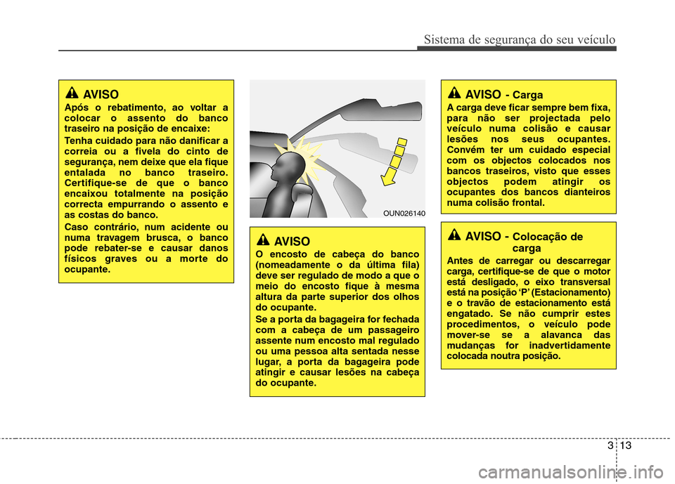Hyundai H-1 (Grand Starex) 2011 Manual do proprietário (in Portuguese) 313
Sistema de segurança do seu veículo
AVISO - Colocação de
carga
Antes de carregar ou descarregar
carga, certifique-se de que o motor
está desligado, o eixo transversal
está na posição ‘ Hyundai H-1 (Grand Starex) 2011 Manual do proprietário (in Portuguese) 313
Sistema de segurança do seu veículo
AVISO - Colocação de
carga
Antes de carregar ou descarregar
carga, certifique-se de que o motor
está desligado, o eixo transversal
está na posição ‘