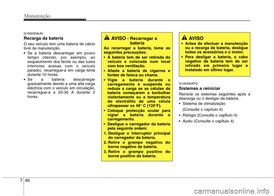 Hyundai H-1 (Grand Starex) 2011 Manual do proprietário (in Portuguese) Manutenção
40
7
G190200AUN
Recarga da bateria
O seu veículo tem uma bateria de cálcio
livre de manutenção. Se a bateria descarregar em pouco
tempo (devido, por exemplo, ao
esquecimento do Hyundai H-1 (Grand Starex) 2011 Manual do proprietário (in Portuguese) Manutenção
40
7
G190200AUN
Recarga da bateria
O seu veículo tem uma bateria de cálcio
livre de manutenção. Se a bateria descarregar em pouco
tempo (devido, por exemplo, ao
esquecimento do