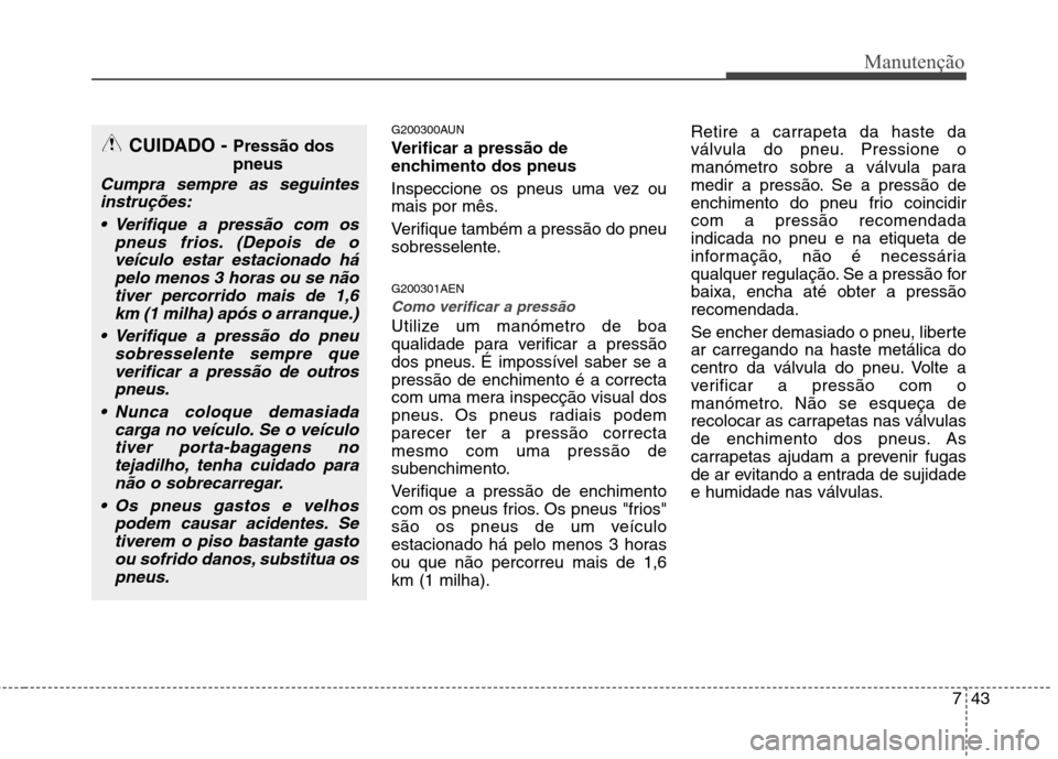 Hyundai H-1 (Grand Starex) 2011 Manual do proprietário (in Portuguese) 743
Manutenção
G200300AUN
Verificar a pressão de
enchimento dos pneus
Inspeccione os pneus uma vez ou
mais por mês.
Verifique também a pressão do pneu
sobresselente. G200301AEN
Como verifi Hyundai H-1 (Grand Starex) 2011 Manual do proprietário (in Portuguese) 743
Manutenção
G200300AUN
Verificar a pressão de
enchimento dos pneus
Inspeccione os pneus uma vez ou
mais por mês.
Verifique também a pressão do pneu
sobresselente. G200301AEN
Como verifi