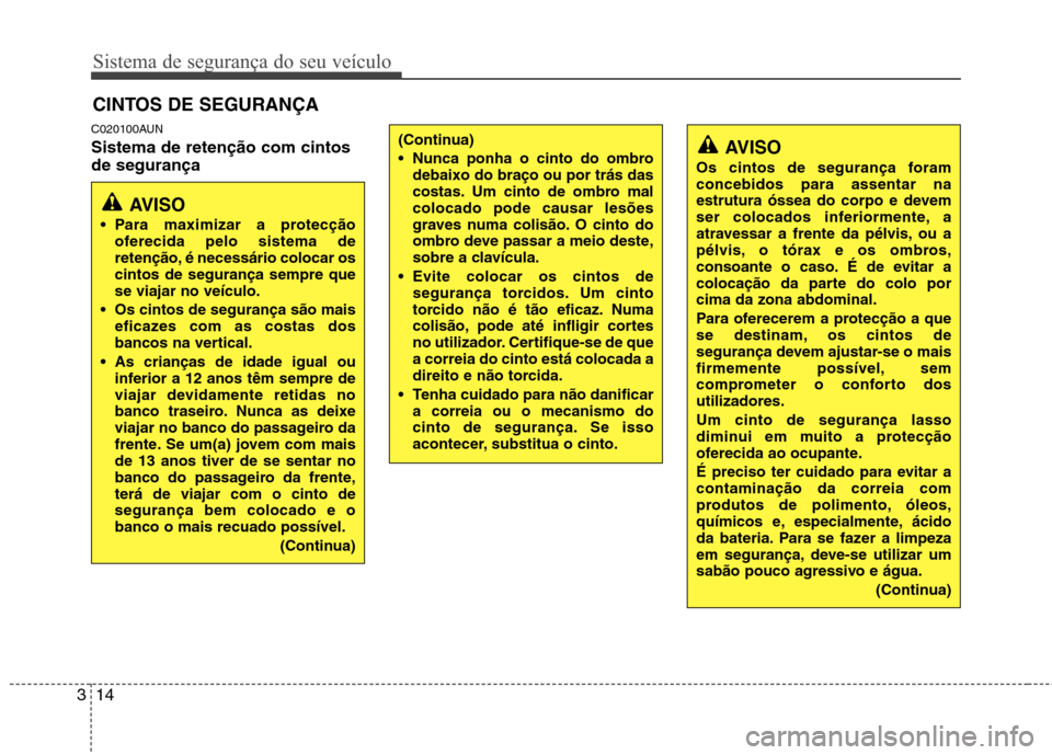 Hyundai H-1 (Grand Starex) 2011  Manual do proprietário (in Portuguese) Sistema de segurança do seu veículo
14
3
C020100AUN Sistema de retenção com cintos de segurança
AVISO
Os cintos de segurança foram concebidos para assentar na
estrutura óssea do corpo e devem
s