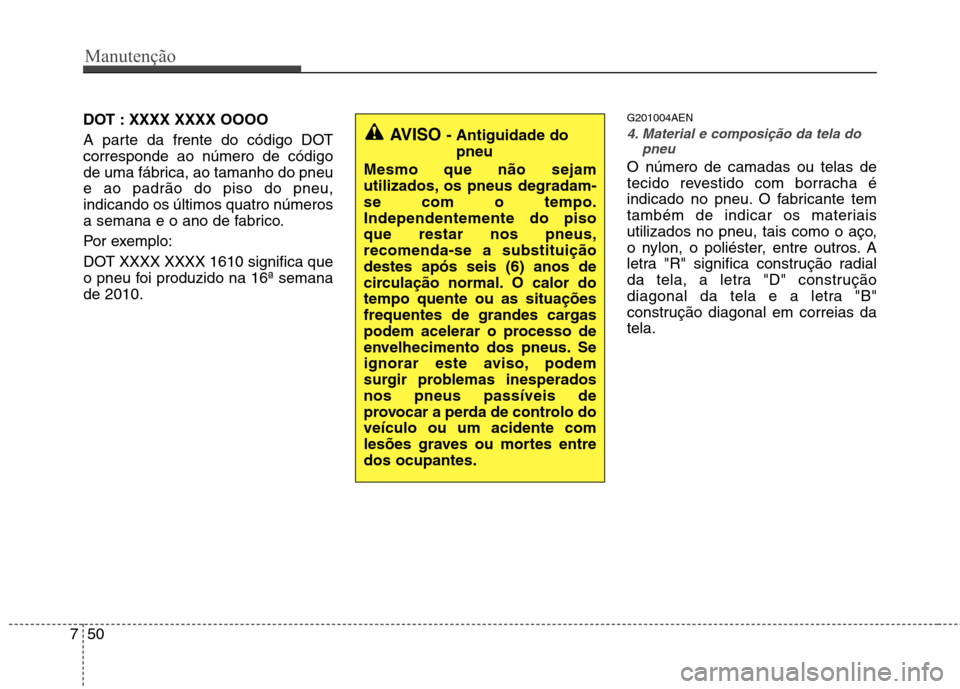 Hyundai H-1 (Grand Starex) 2011 Manual do proprietário (in Portuguese) Manutenção
50
7
DOT : XXXX XXXX OOOO
A parte da frente do código DOT corresponde ao número de código
de uma fábrica, ao tamanho do pneue ao padrão do piso do pneu,indicando os últimos quatro Hyundai H-1 (Grand Starex) 2011 Manual do proprietário (in Portuguese) Manutenção
50
7
DOT : XXXX XXXX OOOO
A parte da frente do código DOT corresponde ao número de código
de uma fábrica, ao tamanho do pneue ao padrão do piso do pneu,indicando os últimos quatro
