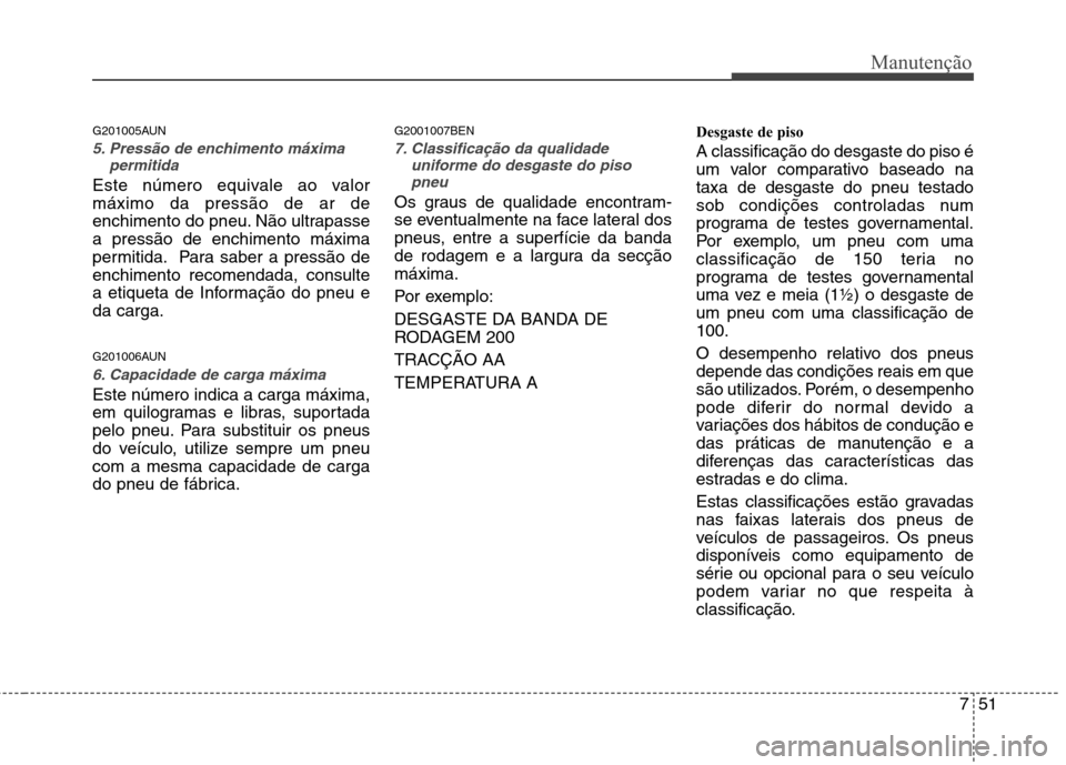 Hyundai H-1 (Grand Starex) 2011 Manual do proprietário (in Portuguese) 751
Manutenção
G201005AUN
5. Pressão de enchimento máximapermitida
Este número equivale ao valor máximo da pressão de ar de
enchimento do pneu. Não ultrapassea pressão de enchimento máxima
p Hyundai H-1 (Grand Starex) 2011 Manual do proprietário (in Portuguese) 751
Manutenção
G201005AUN
5. Pressão de enchimento máximapermitida
Este número equivale ao valor máximo da pressão de ar de
enchimento do pneu. Não ultrapassea pressão de enchimento máxima
p