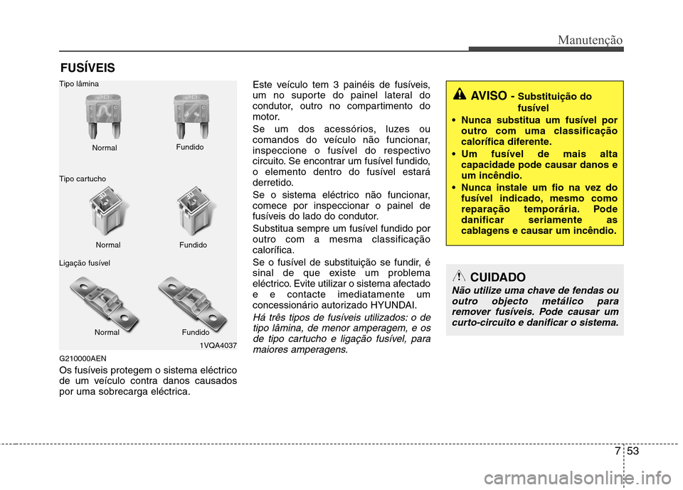 Hyundai H-1 (Grand Starex) 2011 Manual do proprietário (in Portuguese) 753
Manutenção
FUSÍVEIS
G210000AEN
Os fusíveis protegem o sistema eléctrico
de um veículo contra danos causados
por uma sobrecarga eléctrica. Este veículo tem 3 painéis de fusíveis,
um no Hyundai H-1 (Grand Starex) 2011 Manual do proprietário (in Portuguese) 753
Manutenção
FUSÍVEIS
G210000AEN
Os fusíveis protegem o sistema eléctrico
de um veículo contra danos causados
por uma sobrecarga eléctrica. Este veículo tem 3 painéis de fusíveis,
um no