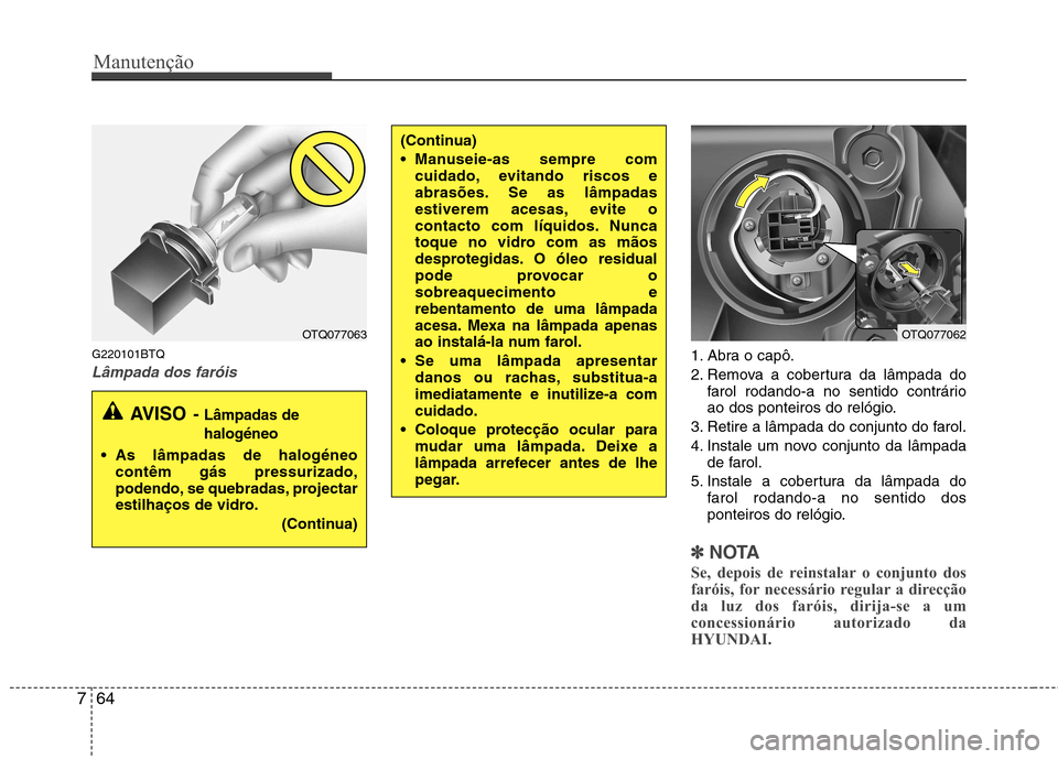 Hyundai H-1 (Grand Starex) 2011 Manual do proprietário (in Portuguese) Manutenção
64
7
G220101BTQ
Lâmpada dos faróis1. Abra o capô.
2. Remova a cobertura da lâmpada do
farol rodando-a no sentido contrário
ao dos ponteiros do relógio.
3. Retire a lâmpada do con Hyundai H-1 (Grand Starex) 2011 Manual do proprietário (in Portuguese) Manutenção
64
7
G220101BTQ
Lâmpada dos faróis1. Abra o capô.
2. Remova a cobertura da lâmpada do
farol rodando-a no sentido contrário
ao dos ponteiros do relógio.
3. Retire a lâmpada do con
