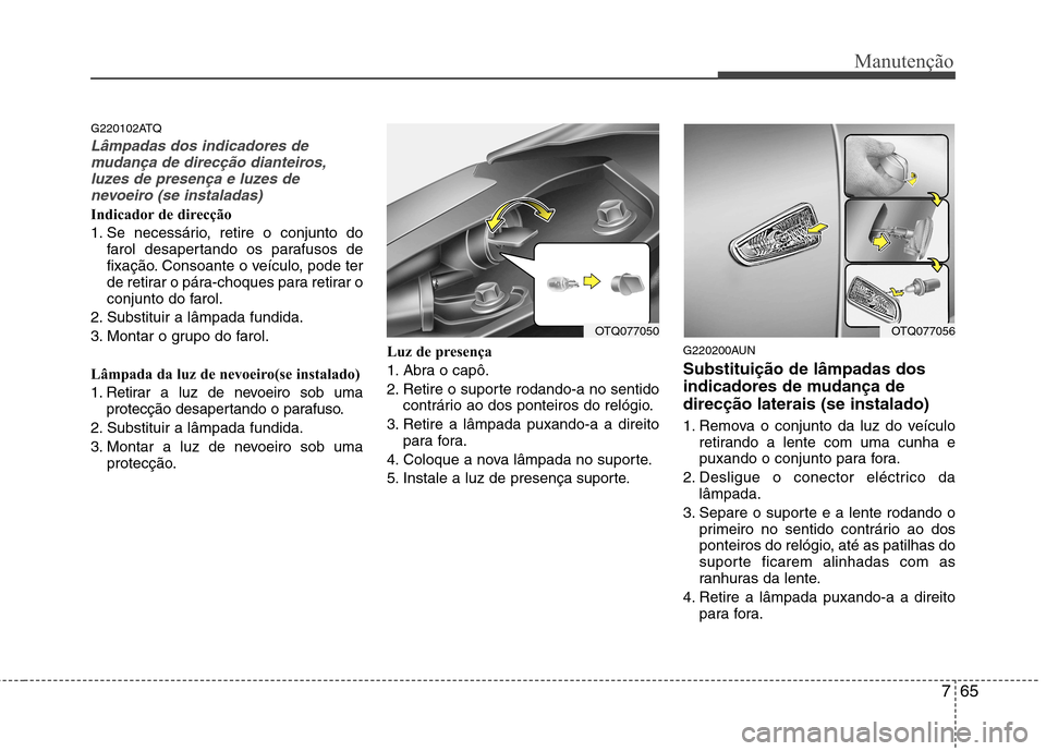 Hyundai H-1 (Grand Starex) 2011 Manual do proprietário (in Portuguese) 765
Manutenção
G220102ATQ
Lâmpadas dos indicadores demudança de direcção dianteiros,
luzes de presença e luzes denevoeiro (se instaladas)
Indicador de direcção
1. Se necessário, retire o co Hyundai H-1 (Grand Starex) 2011 Manual do proprietário (in Portuguese) 765
Manutenção
G220102ATQ
Lâmpadas dos indicadores demudança de direcção dianteiros,
luzes de presença e luzes denevoeiro (se instaladas)
Indicador de direcção
1. Se necessário, retire o co