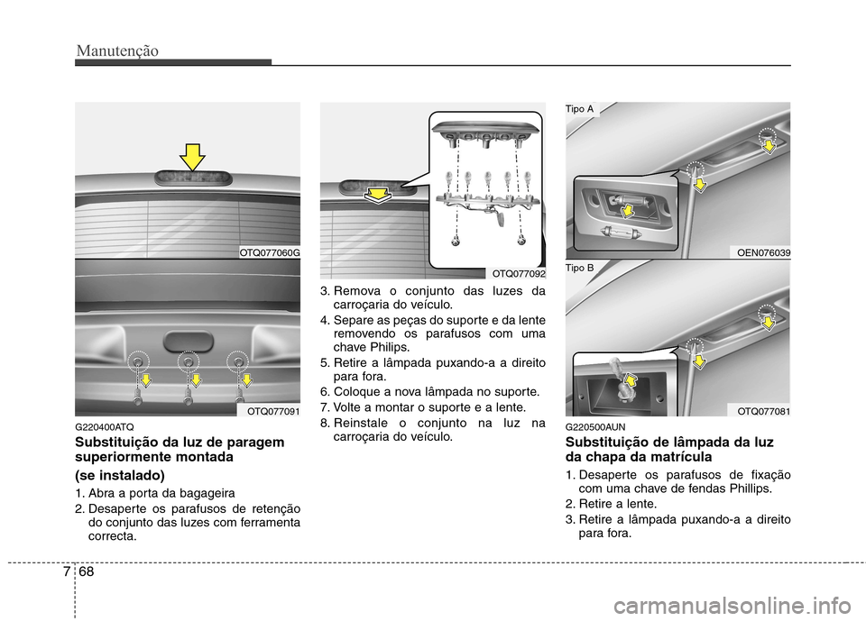 Hyundai H-1 (Grand Starex) 2011 Manual do proprietário (in Portuguese) Manutenção
68
7
G220400ATQ
Substituição da luz de paragem superiormente montada (se instalado)
1. Abra a porta da bagageira
2. Desaperte os parafusos de retenção
do conjunto das luzes com fe Hyundai H-1 (Grand Starex) 2011 Manual do proprietário (in Portuguese) Manutenção
68
7
G220400ATQ
Substituição da luz de paragem superiormente montada (se instalado)
1. Abra a porta da bagageira
2. Desaperte os parafusos de retenção
do conjunto das luzes com fe