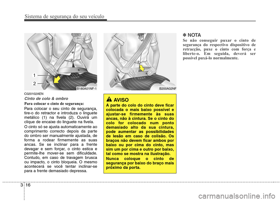 Hyundai H-1 (Grand Starex) 2011  Manual do proprietário (in Portuguese) Sistema de segurança do seu veículo
16
3
C020102AEN
Cinto de colo & ombro
Para colocar o cinto de segurança: 
Para colocar o seu cinto de segurança, 
tire-o do retractor e introduza o linguete
met