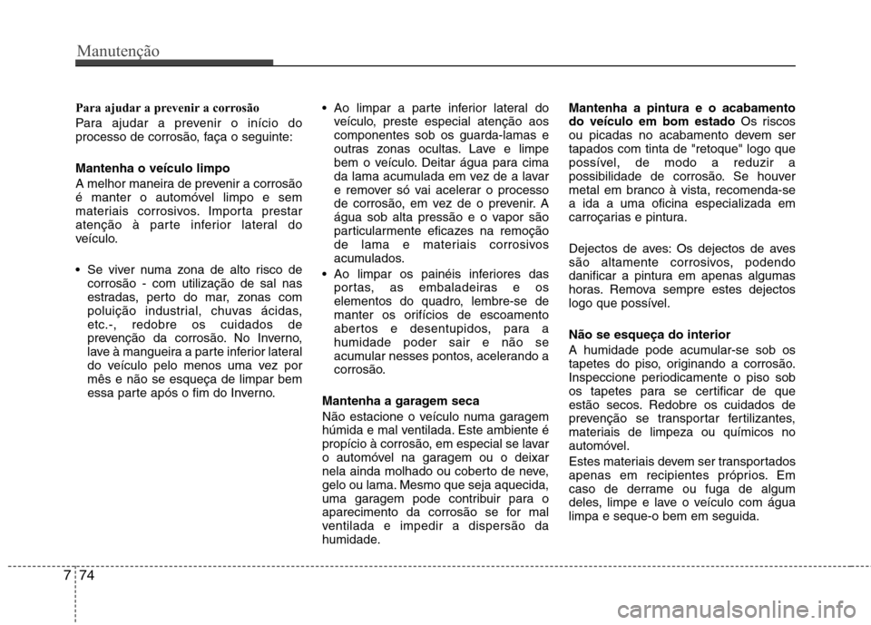 Hyundai H-1 (Grand Starex) 2011 Manual do proprietário (in Portuguese) Manutenção
74
7
Para ajudar a prevenir a corrosão
Para ajudar a prevenir o inÃcio do
processo de corrosão, faça o seguinte: Mantenha o veÃculo limpo
A melhor maneira de prevenir a corrosão Hyundai H-1 (Grand Starex) 2011 Manual do proprietário (in Portuguese) Manutenção
74
7
Para ajudar a prevenir a corrosão
Para ajudar a prevenir o inÃcio do
processo de corrosão, faça o seguinte: Mantenha o veÃculo limpo
A melhor maneira de prevenir a corrosão