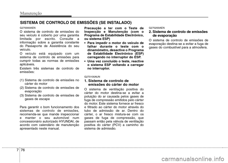 Hyundai H-1 (Grand Starex) 2011 Manual do proprietário (in Portuguese) Manutenção
76
7
SISTEMA DE CONTROLO DE EMISSÕES (SE INSTALADO)
G270000AEN O sistema de controlo de emissões do
seu veÃculo é coberto por uma garantia
limitada por escrito. Consulte a
informaçà Hyundai H-1 (Grand Starex) 2011 Manual do proprietário (in Portuguese) Manutenção
76
7
SISTEMA DE CONTROLO DE EMISSÕES (SE INSTALADO)
G270000AEN O sistema de controlo de emissões do
seu veÃculo é coberto por uma garantia
limitada por escrito. Consulte a
informaçÃ