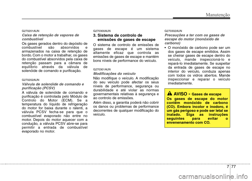 Hyundai H-1 (Grand Starex) 2011 Manual do proprietário (in Portuguese) 777
Manutenção
G270201AUN
Caixa de retenção de vapores decombustÃvel
Os gases gerados dentro do depósito de
combustÃvel são absorvidos e
armazenados na caixa de retenção de
bordo. Com o mot Hyundai H-1 (Grand Starex) 2011 Manual do proprietário (in Portuguese) 777
Manutenção
G270201AUN
Caixa de retenção de vapores decombustÃvel
Os gases gerados dentro do depósito de
combustÃvel são absorvidos e
armazenados na caixa de retenção de
bordo. Com o mot