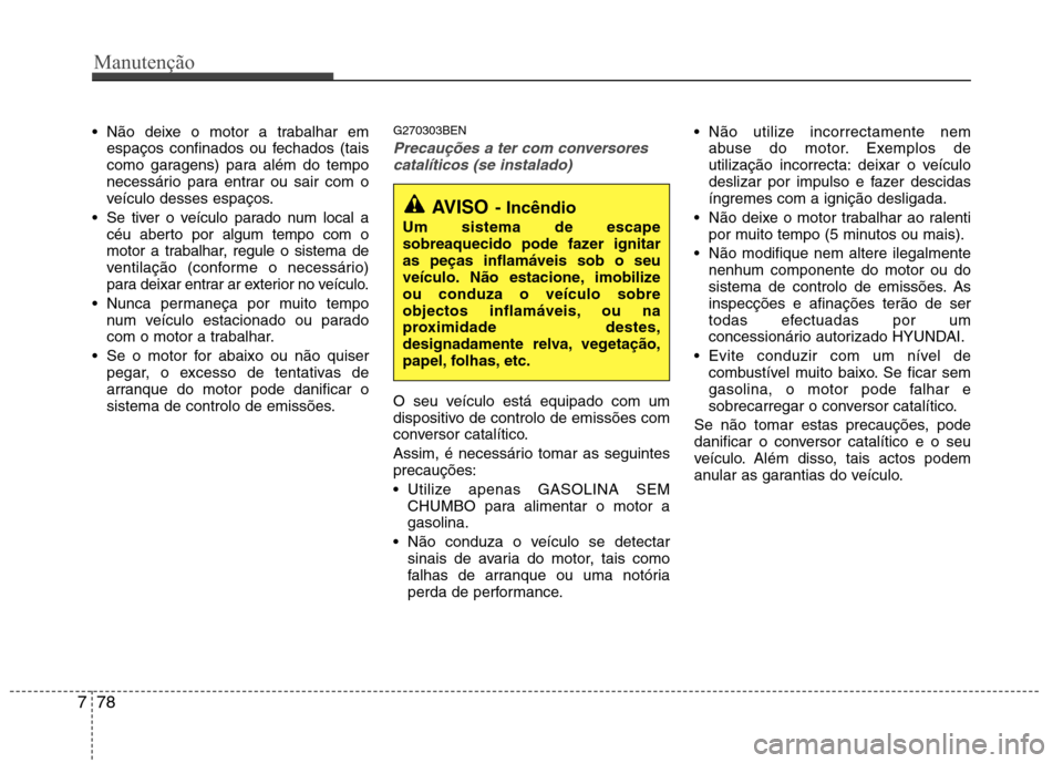 Hyundai H-1 (Grand Starex) 2011 Manual do proprietário (in Portuguese) Manutenção
78
7
Não deixe o motor a trabalhar em
espaços confinados ou fechados (tais
como garagens) para além do tempo
necessário para entrar ou sair com o
veÃculo desses espaços.
Se tiver Hyundai H-1 (Grand Starex) 2011 Manual do proprietário (in Portuguese) Manutenção
78
7
Não deixe o motor a trabalhar em
espaços confinados ou fechados (tais
como garagens) para além do tempo
necessário para entrar ou sair com o
veÃculo desses espaços.
Se tiver