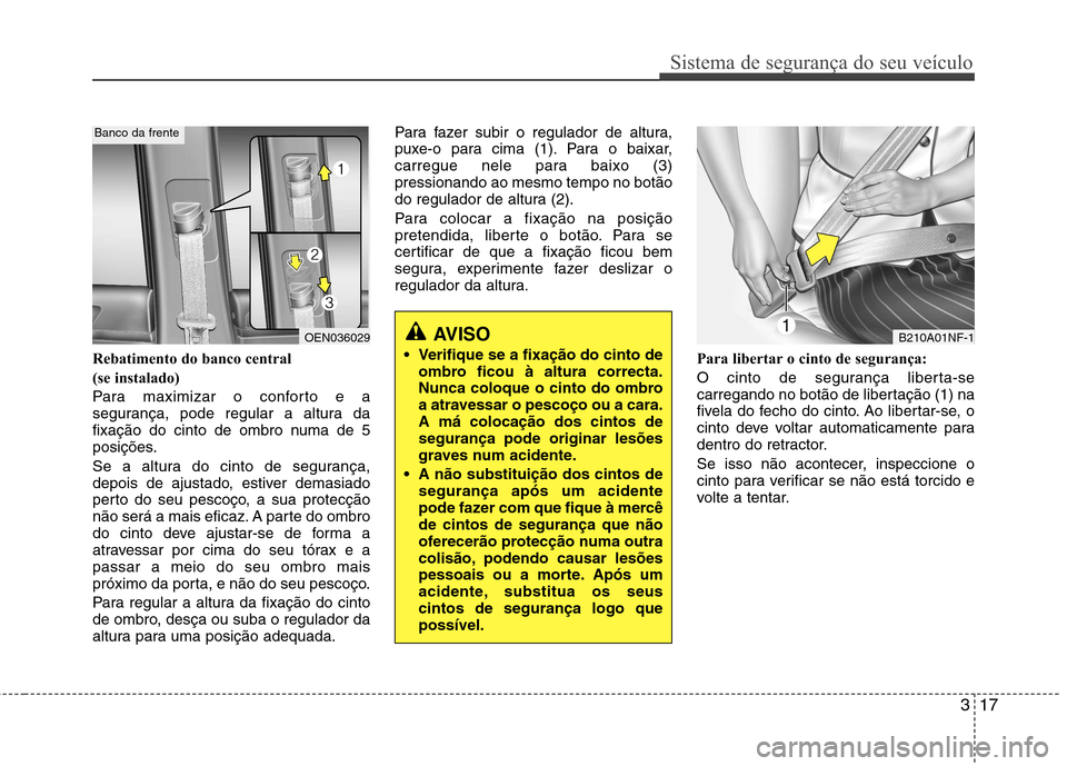 Hyundai H-1 (Grand Starex) 2011 Manual do proprietário (in Portuguese) 317
Sistema de segurança do seu veículo
Rebatimento do banco central
(se instalado)
Para maximizar o conforto e a
segurança, pode regular a altura da
fixação do cinto de ombro numa de 5
posiç Hyundai H-1 (Grand Starex) 2011 Manual do proprietário (in Portuguese) 317
Sistema de segurança do seu veículo
Rebatimento do banco central
(se instalado)
Para maximizar o conforto e a
segurança, pode regular a altura da
fixação do cinto de ombro numa de 5
posiç