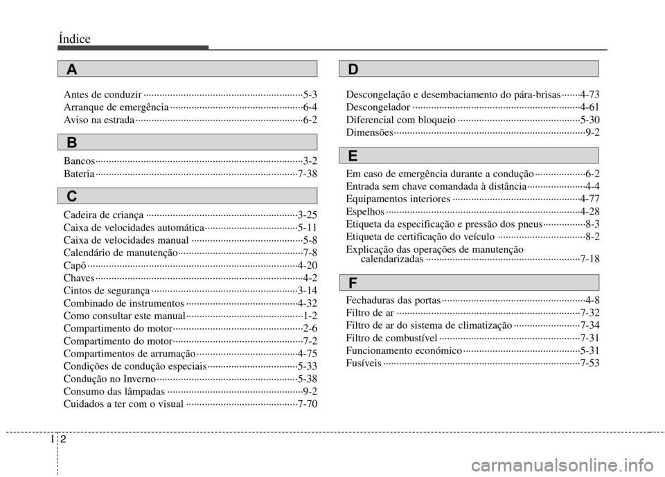 Hyundai H-1 (Grand Starex) 2011 Manual do proprietário (in Portuguese) Índice
2
I
Antes de conduzir ····························································5-3
Arranque de emergência ·········· Hyundai H-1 (Grand Starex) 2011 Manual do proprietário (in Portuguese) Índice
2
I
Antes de conduzir ····························································5-3
Arranque de emergência ··········