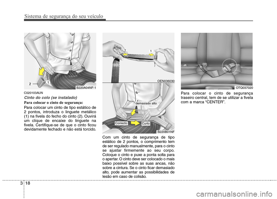 Hyundai H-1 (Grand Starex) 2011 Manual do proprietário (in Portuguese) Sistema de segurança do seu veículo
18
3
C020103AUN
Cinto do colo (se instalado)
Para colocar o cinto de segurança:
Para colocar um cinto de tipo estático de
2 pontos, introduza o linguete metá Hyundai H-1 (Grand Starex) 2011 Manual do proprietário (in Portuguese) Sistema de segurança do seu veículo
18
3
C020103AUN
Cinto do colo (se instalado)
Para colocar o cinto de segurança:
Para colocar um cinto de tipo estático de
2 pontos, introduza o linguete metá