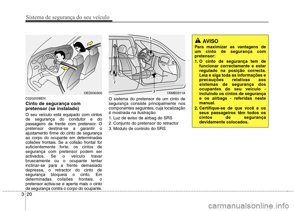 Hyundai H-1 (Grand Starex) 2011  Manual do proprietário (in Portuguese) Sistema de segurança do seu veículo
20
3
C020200BEN Cinto de segurança com pretensor (se instalado) 
O seu veículo está equipado com cintos 
de segurança do condutor e do
passageiro da frente co