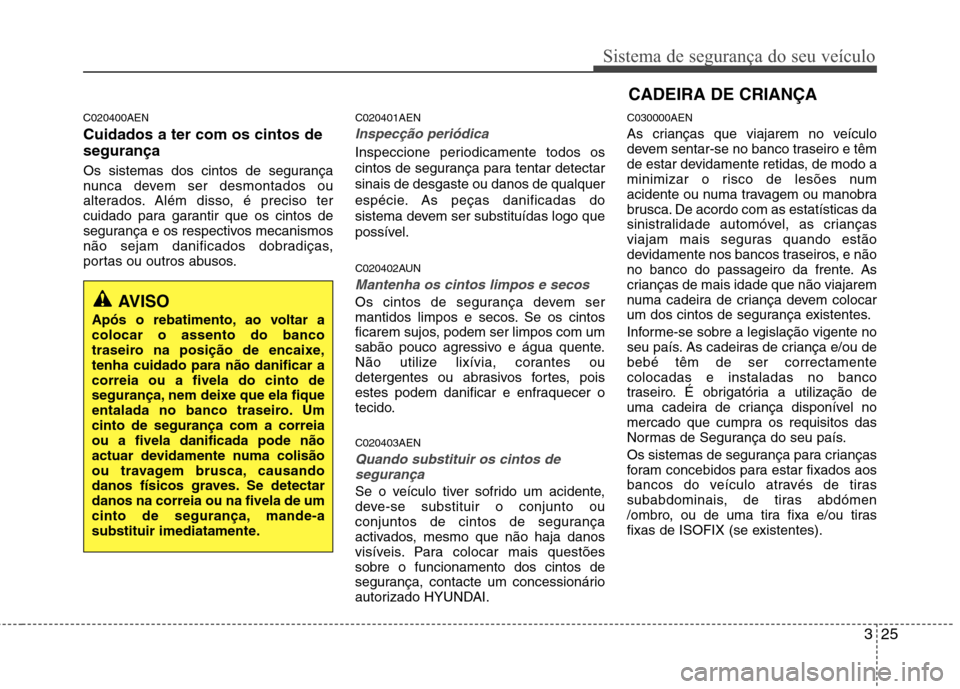 Hyundai H-1 (Grand Starex) 2011 Manual do proprietário (in Portuguese) 325
Sistema de segurança do seu veículo
C020400AEN Cuidados a ter com os cintos de segurança
Os sistemas dos cintos de segurança
nunca devem ser desmontados ou
alterados. Além disso, é preciso Hyundai H-1 (Grand Starex) 2011 Manual do proprietário (in Portuguese) 325
Sistema de segurança do seu veículo
C020400AEN Cuidados a ter com os cintos de segurança
Os sistemas dos cintos de segurança
nunca devem ser desmontados ou
alterados. Além disso, é preciso
