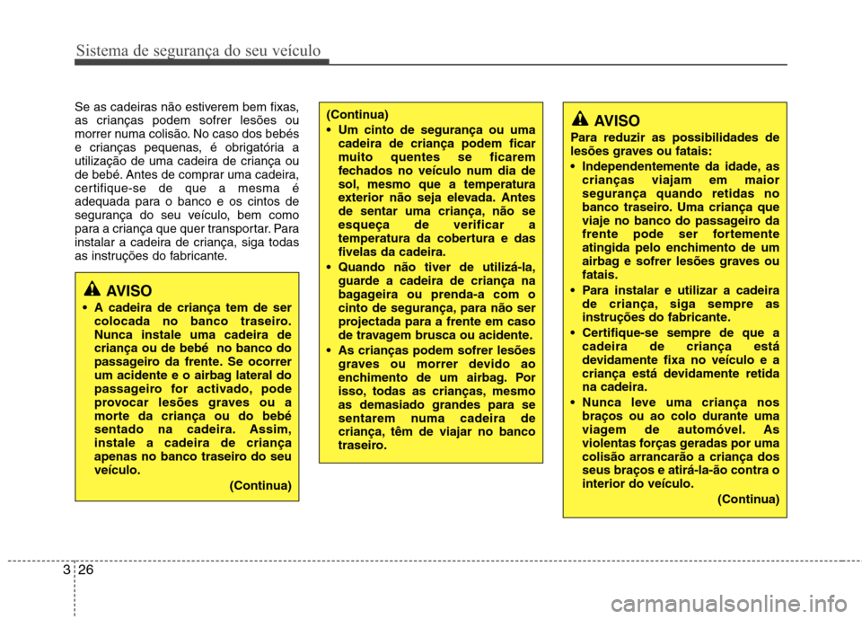 Hyundai H-1 (Grand Starex) 2011 Manual do proprietário (in Portuguese) Sistema de segurança do seu veículo
26
3
Se as cadeiras não estiverem bem fixas,
as crianças podem sofrer lesões ou
morrer numa colisão. No caso dos bebés
e crianças pequenas, é obrigatória Hyundai H-1 (Grand Starex) 2011 Manual do proprietário (in Portuguese) Sistema de segurança do seu veículo
26
3
Se as cadeiras não estiverem bem fixas,
as crianças podem sofrer lesões ou
morrer numa colisão. No caso dos bebés
e crianças pequenas, é obrigatória