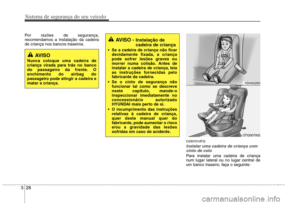 Hyundai H-1 (Grand Starex) 2011  Manual do proprietário (in Portuguese) Sistema de segurança do seu veículo
28
3
Por razões de segurança, 
recomendamos a instalação da cadeira
de criança nos bancos traseiros.
C030101ATQ
Instalar uma cadeira de criança comcinto de 