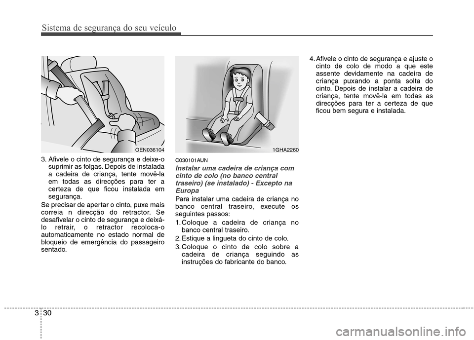 Hyundai H-1 (Grand Starex) 2011 Manual do proprietário (in Portuguese) Sistema de segurança do seu veículo
30
3
3. Afivele o cinto de segurança e deixe-o
suprimir as folgas. Depois de instalada
a cadeira de criança, tente movê-la
em todas as direcções para ter a
Hyundai H-1 (Grand Starex) 2011 Manual do proprietário (in Portuguese) Sistema de segurança do seu veículo
30
3
3. Afivele o cinto de segurança e deixe-o
suprimir as folgas. Depois de instalada
a cadeira de criança, tente movê-la
em todas as direcções para ter a
