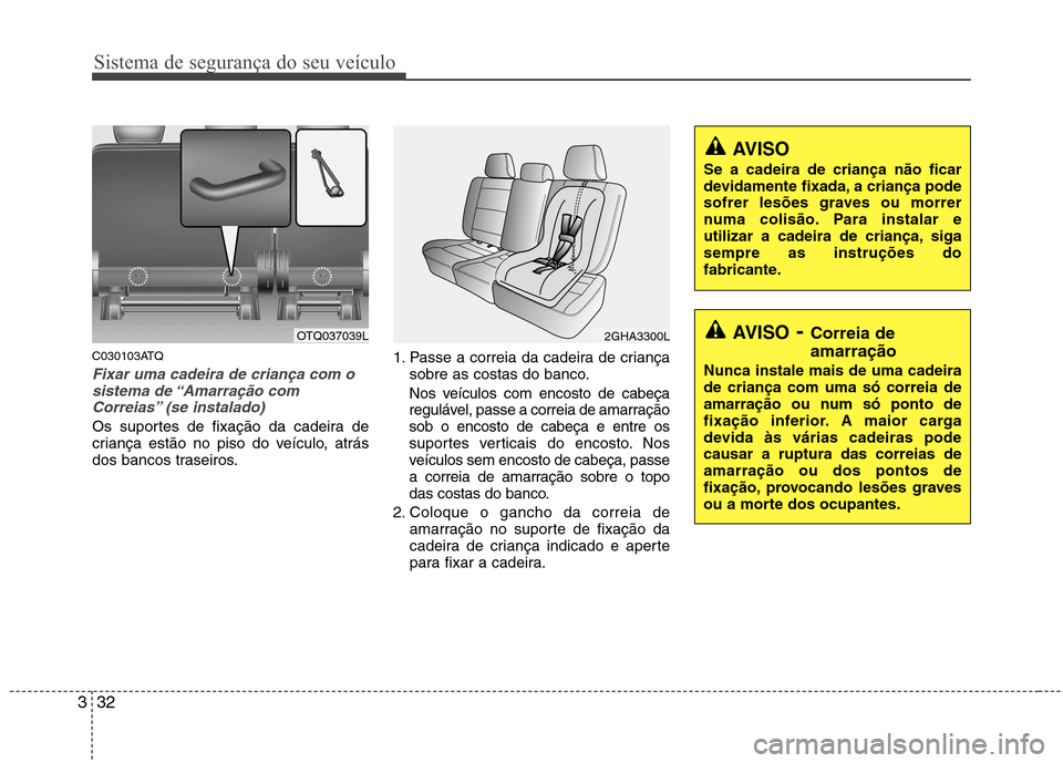 Hyundai H-1 (Grand Starex) 2011 Manual do proprietário (in Portuguese) Sistema de segurança do seu veículo
32
3
C030103ATQ
Fixar uma cadeira de criança com o
sistema de “Amarração com
Correias” (se instalado)
Os suportes de fixação da cadeira de
criança est Hyundai H-1 (Grand Starex) 2011 Manual do proprietário (in Portuguese) Sistema de segurança do seu veículo
32
3
C030103ATQ
Fixar uma cadeira de criança com o
sistema de “Amarração com
Correias” (se instalado)
Os suportes de fixação da cadeira de
criança est
