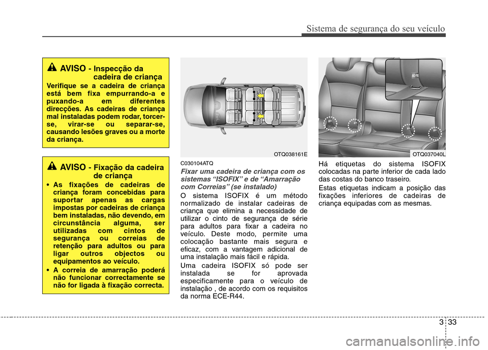 Hyundai H-1 (Grand Starex) 2011 Manual do proprietário (in Portuguese) 333
Sistema de segurança do seu veículo
C030104ATQ
Fixar uma cadeira de criança com ossistemas “ISOFIX” e de “Amarraçãocom Correias” (se instalado)
O sistema ISOFIX é um método
normal Hyundai H-1 (Grand Starex) 2011 Manual do proprietário (in Portuguese) 333
Sistema de segurança do seu veículo
C030104ATQ
Fixar uma cadeira de criança com ossistemas “ISOFIX” e de “Amarraçãocom Correias” (se instalado)
O sistema ISOFIX é um método
normal