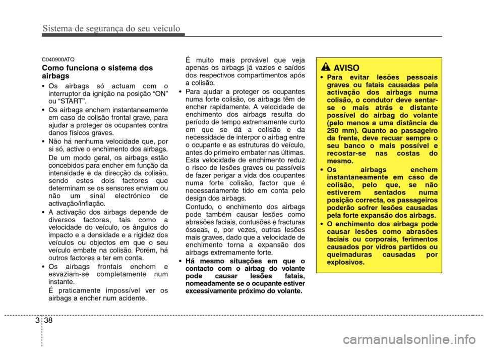 Hyundai H-1 (Grand Starex) 2011  Manual do proprietário (in Portuguese) Sistema de segurança do seu veículo
38
3
C040900ATQ Como funciona o sistema dos 
airbags  
 Os airbags só actuam com o
interruptor da ignição na posição “ON” 
ou “START”.
 Os airbags en