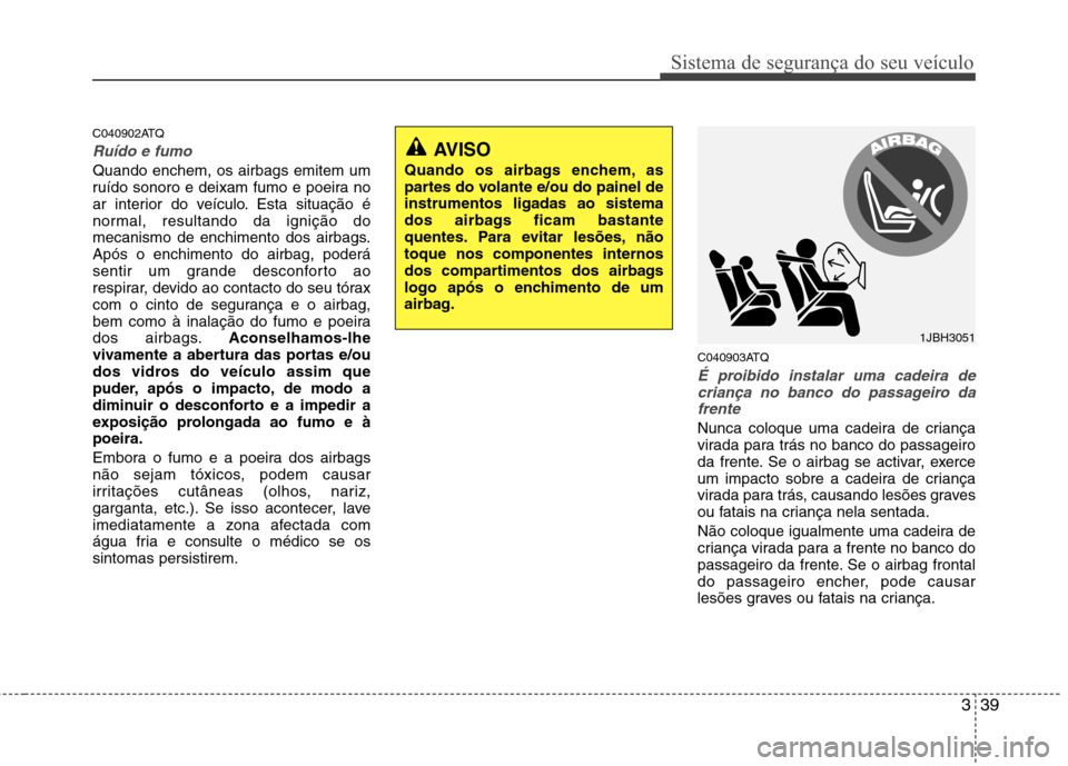 Hyundai H-1 (Grand Starex) 2011 Manual do proprietário (in Portuguese) 339
Sistema de segurança do seu veículo
C040902ATQ
Ruído e fumo
Quando enchem, os airbags emitem um
ruído sonoro e deixam fumo e poeira no
ar interior do veículo. Esta situação é
normal, resu Hyundai H-1 (Grand Starex) 2011 Manual do proprietário (in Portuguese) 339
Sistema de segurança do seu veículo
C040902ATQ
Ruído e fumo
Quando enchem, os airbags emitem um
ruído sonoro e deixam fumo e poeira no
ar interior do veículo. Esta situação é
normal, resu