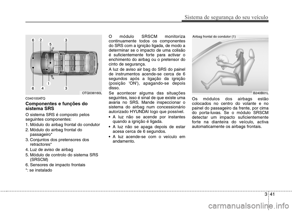 Hyundai H-1 (Grand Starex) 2011 Manual do proprietário (in Portuguese) 341
Sistema de segurança do seu veículo
C040100ATQ Componentes e funções do sistema SRS O sistema SRS é composto pelos seguintes componentes:
1. Módulo do airbag frontal do condutor
2. Módulo Hyundai H-1 (Grand Starex) 2011 Manual do proprietário (in Portuguese) 341
Sistema de segurança do seu veículo
C040100ATQ Componentes e funções do sistema SRS O sistema SRS é composto pelos seguintes componentes:
1. Módulo do airbag frontal do condutor
2. Módulo