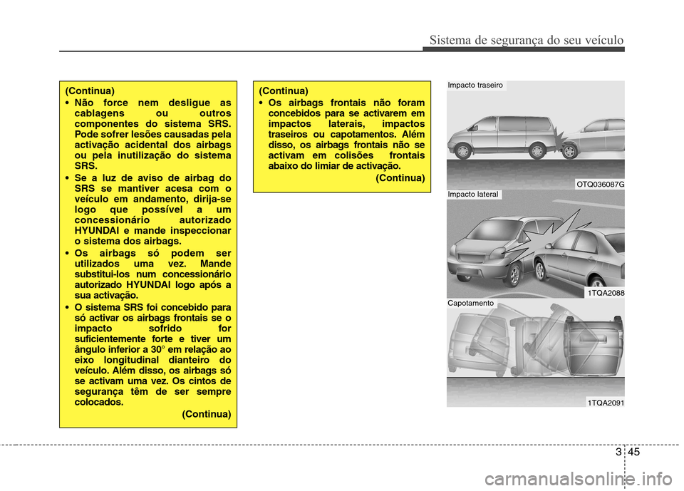 Hyundai H-1 (Grand Starex) 2011 Manual do proprietário (in Portuguese) 345
Sistema de segurança do seu veículo
(Continua)
Não force nem desligue ascablagens ou outros componentes do sistema SRS.
Pode sofrer lesões causadas pela
activação acidental dos airbags
ou Hyundai H-1 (Grand Starex) 2011 Manual do proprietário (in Portuguese) 345
Sistema de segurança do seu veículo
(Continua)
Não force nem desligue ascablagens ou outros componentes do sistema SRS.
Pode sofrer lesões causadas pela
activação acidental dos airbags
ou