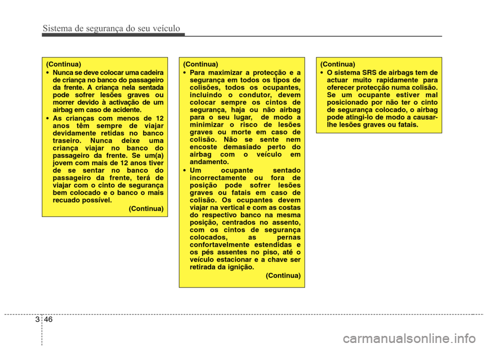 Hyundai H-1 (Grand Starex) 2011  Manual do proprietário (in Portuguese) Sistema de segurança do seu veículo
46
3
(Continua) 
 Para maximizar a protecção e a
segurança em todos os tipos de 
colisões, todos os ocupantes,
incluindo o condutor, devemcolocar sempre os ci