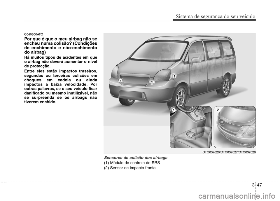 Hyundai H-1 (Grand Starex) 2011 Manual do proprietário (in Portuguese) 347
Sistema de segurança do seu veículo
C040800ATQ
Por que é que o meu airbag não se
encheu numa colisão? (Condições
de enchimento e não-enchimento
do airbag)
Há muitos tipos de acidentes Hyundai H-1 (Grand Starex) 2011 Manual do proprietário (in Portuguese) 347
Sistema de segurança do seu veículo
C040800ATQ
Por que é que o meu airbag não se
encheu numa colisão? (Condições
de enchimento e não-enchimento
do airbag)
Há muitos tipos de acidentes