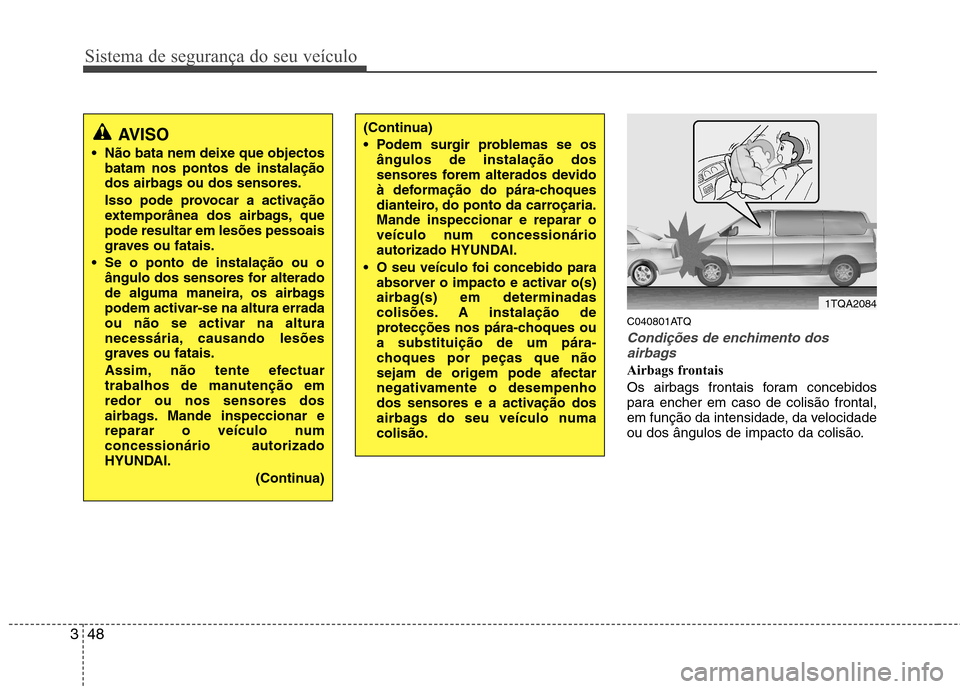 Hyundai H-1 (Grand Starex) 2011 Manual do proprietário (in Portuguese) Sistema de segurança do seu veículo
48
3
C040801ATQ
Condições de enchimento dos
airbags
Airbags frontais
Os airbags frontais foram concebidos
para encher em caso de colisão frontal,
em função Hyundai H-1 (Grand Starex) 2011 Manual do proprietário (in Portuguese) Sistema de segurança do seu veículo
48
3
C040801ATQ
Condições de enchimento dos
airbags
Airbags frontais
Os airbags frontais foram concebidos
para encher em caso de colisão frontal,
em função